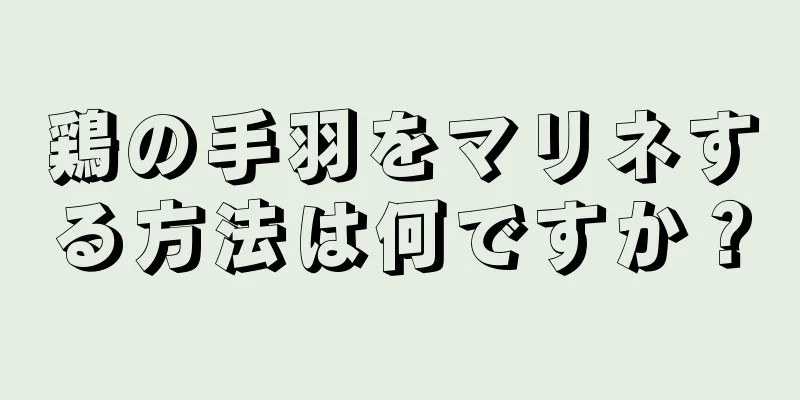 鶏の手羽をマリネする方法は何ですか？