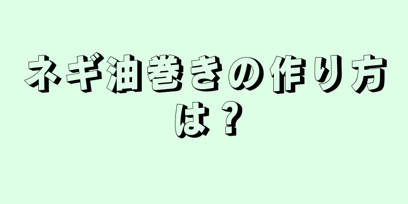 ネギ油巻きの作り方は？