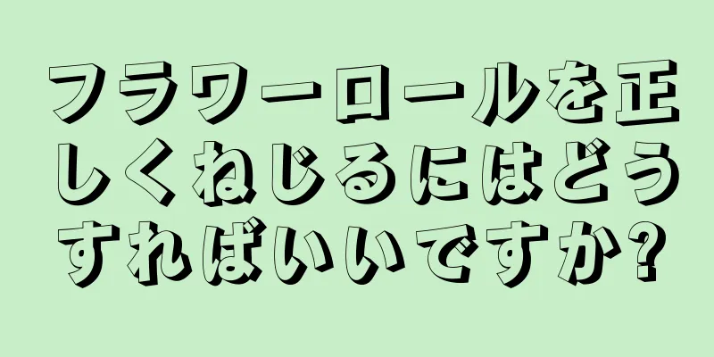 フラワーロールを正しくねじるにはどうすればいいですか?