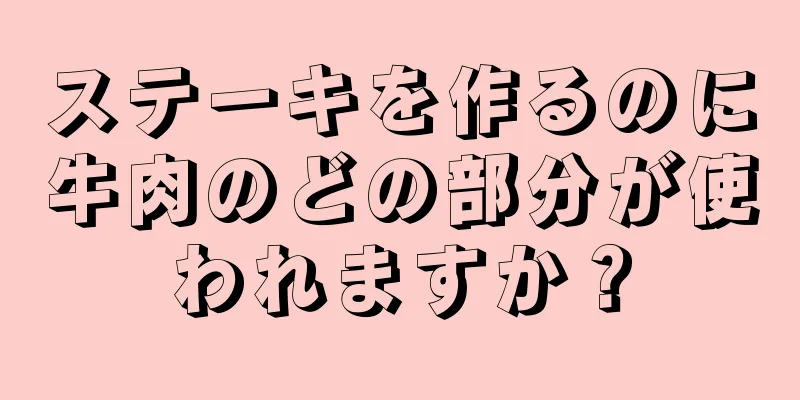 ステーキを作るのに牛肉のどの部分が使われますか？