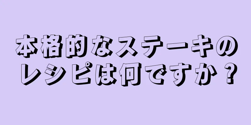 本格的なステーキのレシピは何ですか？