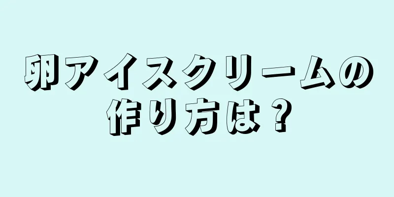 卵アイスクリームの作り方は？