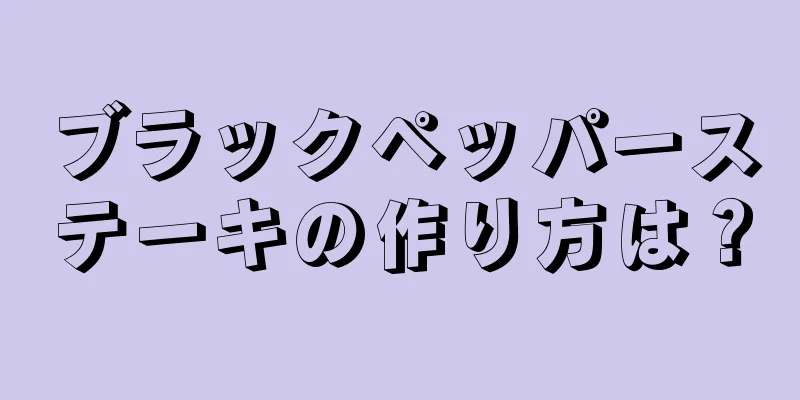 ブラックペッパーステーキの作り方は？