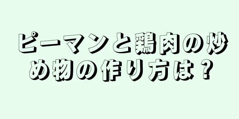 ピーマンと鶏肉の炒め物の作り方は？