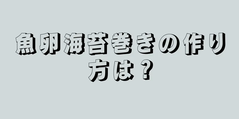 魚卵海苔巻きの作り方は？