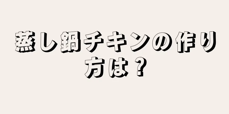 蒸し鍋チキンの作り方は？