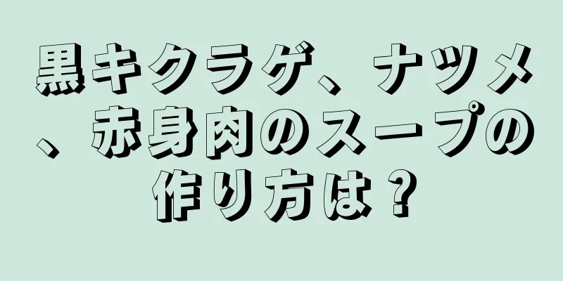 黒キクラゲ、ナツメ、赤身肉のスープの作り方は？