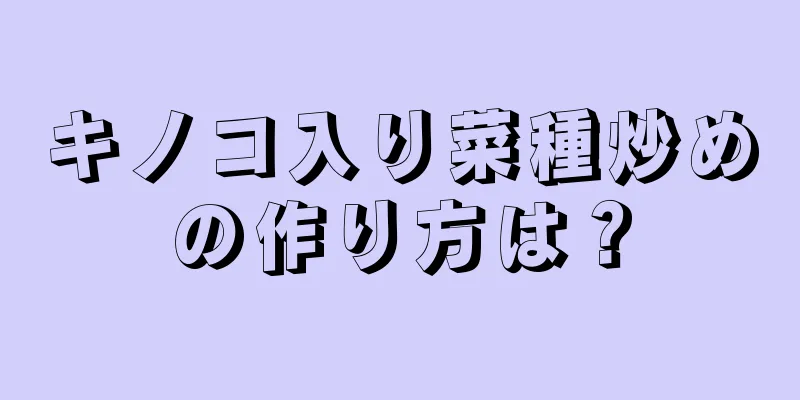 キノコ入り菜種炒めの作り方は？