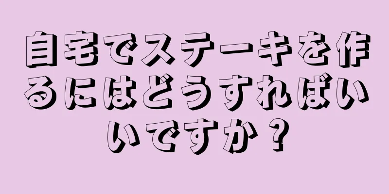 自宅でステーキを作るにはどうすればいいですか？