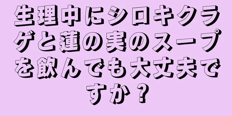 生理中にシロキクラゲと蓮の実のスープを飲んでも大丈夫ですか？