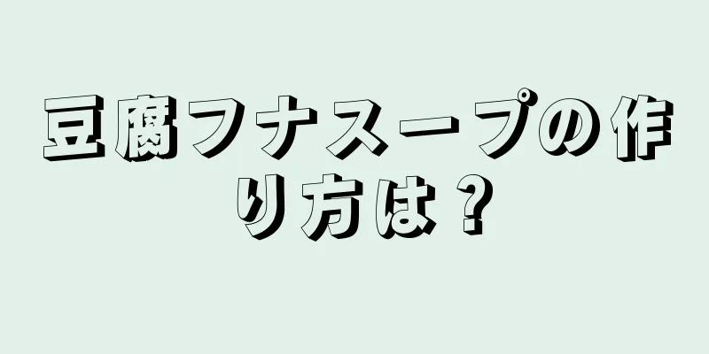 豆腐フナスープの作り方は？