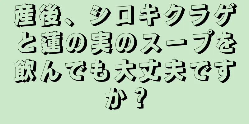 産後、シロキクラゲと蓮の実のスープを飲んでも大丈夫ですか？