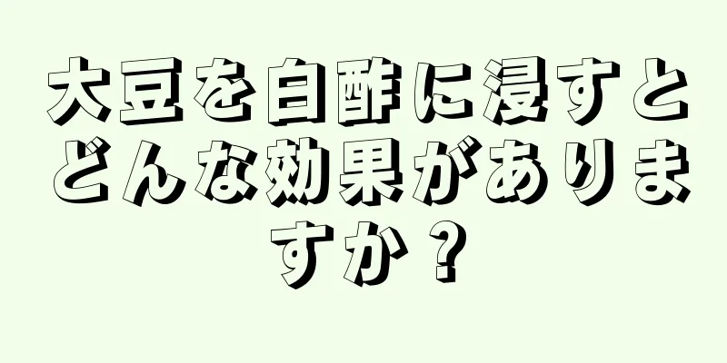 大豆を白酢に浸すとどんな効果がありますか？