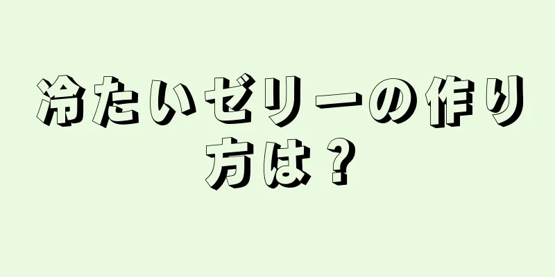 冷たいゼリーの作り方は？