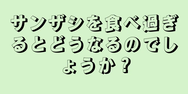 サンザシを食べ過ぎるとどうなるのでしょうか？