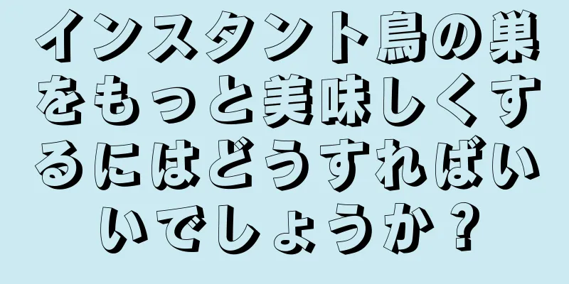 インスタント鳥の巣をもっと美味しくするにはどうすればいいでしょうか？