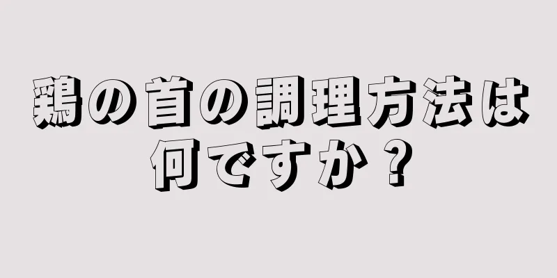 鶏の首の調理方法は何ですか？