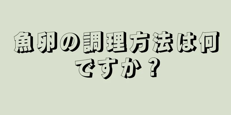 魚卵の調理方法は何ですか？