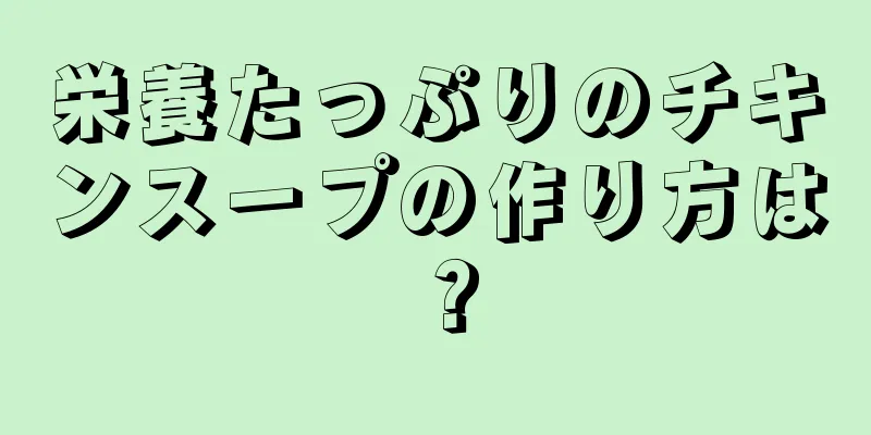 栄養たっぷりのチキンスープの作り方は？