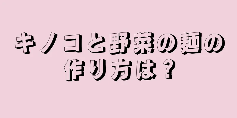 キノコと野菜の麺の作り方は？