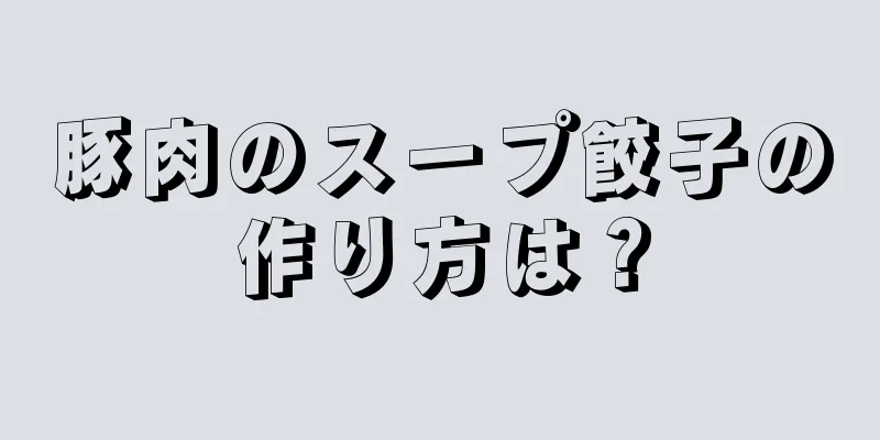 豚肉のスープ餃子の作り方は？