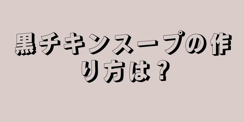 黒チキンスープの作り方は？