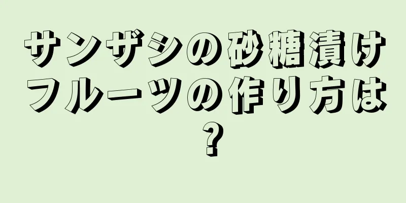 サンザシの砂糖漬けフルーツの作り方は？