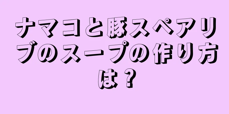 ナマコと豚スペアリブのスープの作り方は？