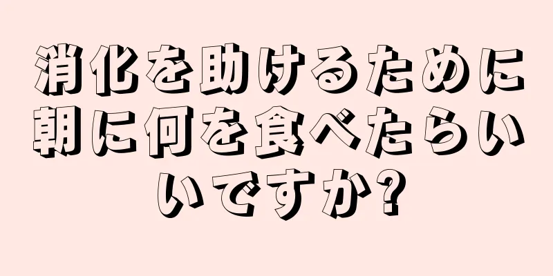 消化を助けるために朝に何を食べたらいいですか?