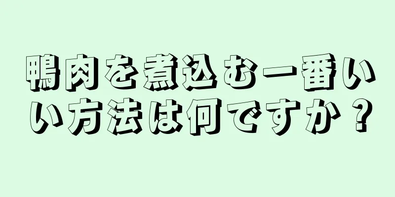 鴨肉を煮込む一番いい方法は何ですか？