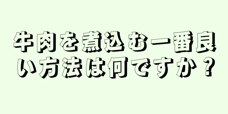 牛肉を煮込む一番良い方法は何ですか？