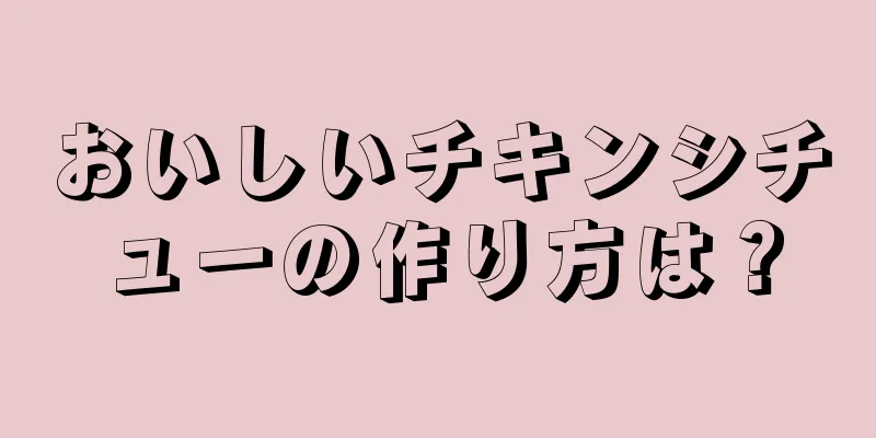 おいしいチキンシチューの作り方は？