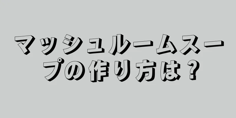 マッシュルームスープの作り方は？