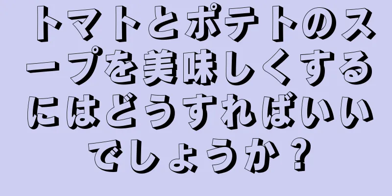 トマトとポテトのスープを美味しくするにはどうすればいいでしょうか？