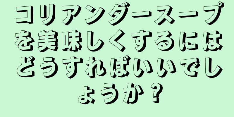 コリアンダースープを美味しくするにはどうすればいいでしょうか？