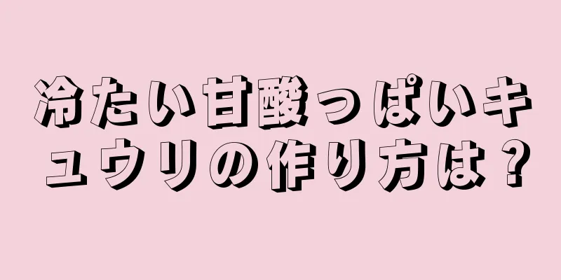 冷たい甘酸っぱいキュウリの作り方は？