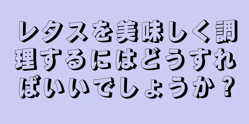 レタスを美味しく調理するにはどうすればいいでしょうか？