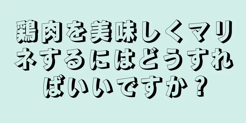 鶏肉を美味しくマリネするにはどうすればいいですか？