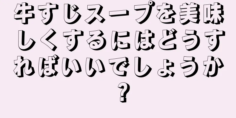 牛すじスープを美味しくするにはどうすればいいでしょうか？