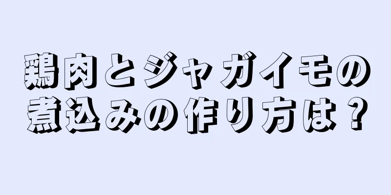 鶏肉とジャガイモの煮込みの作り方は？