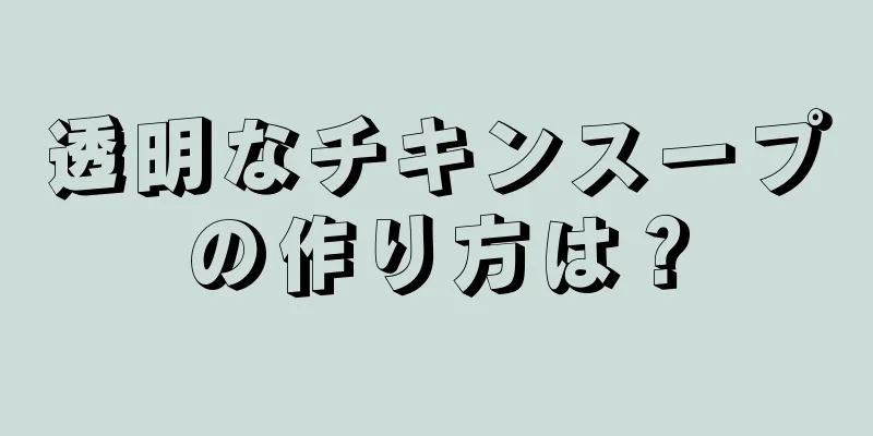 透明なチキンスープの作り方は？