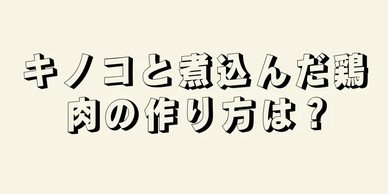 キノコと煮込んだ鶏肉の作り方は？