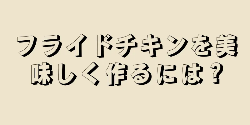 フライドチキンを美味しく作るには？