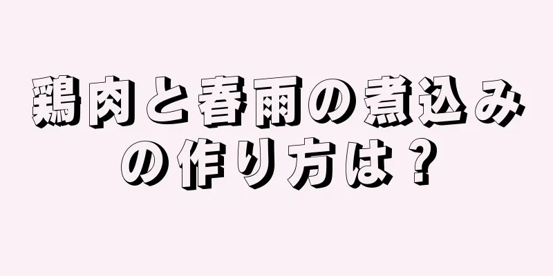 鶏肉と春雨の煮込みの作り方は？