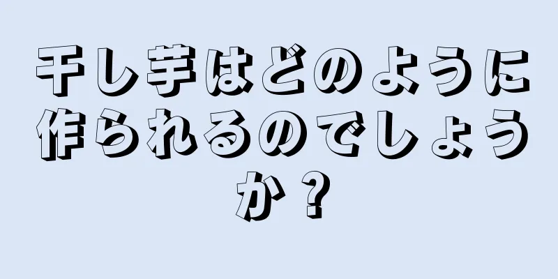 干し芋はどのように作られるのでしょうか？