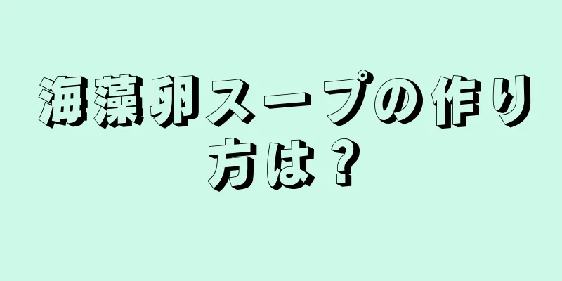 海藻卵スープの作り方は？