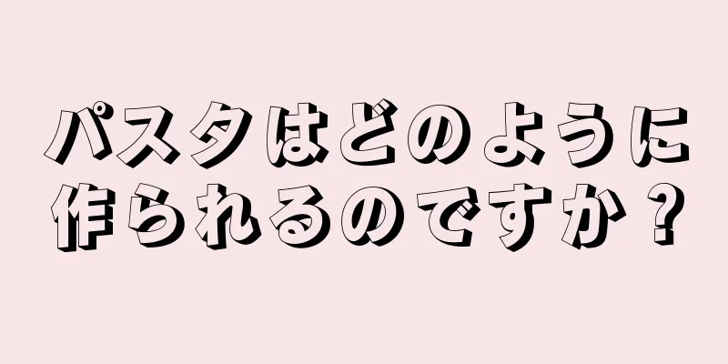 パスタはどのように作られるのですか？