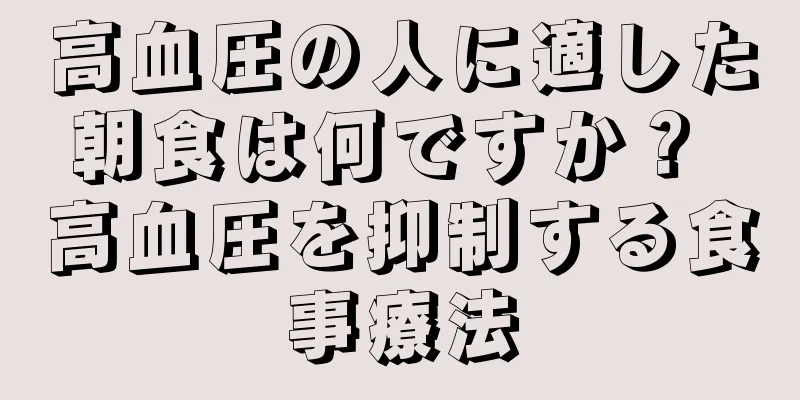 高血圧の人に適した朝食は何ですか？ 高血圧を抑制する食事療法