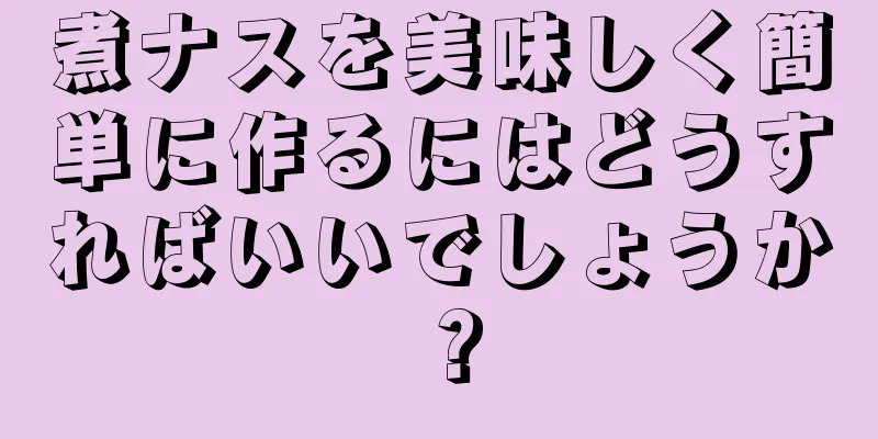 煮ナスを美味しく簡単に作るにはどうすればいいでしょうか？