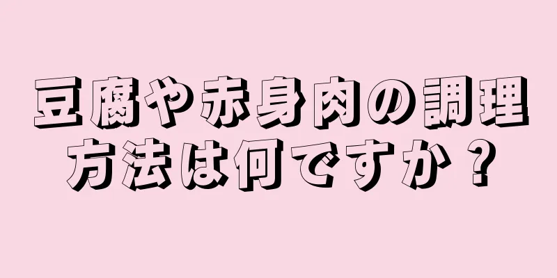 豆腐や赤身肉の調理方法は何ですか？